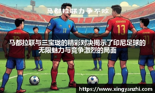 马都拉联与三宝珑的精彩对决揭示了印尼足球的无限魅力与竞争激烈的局面