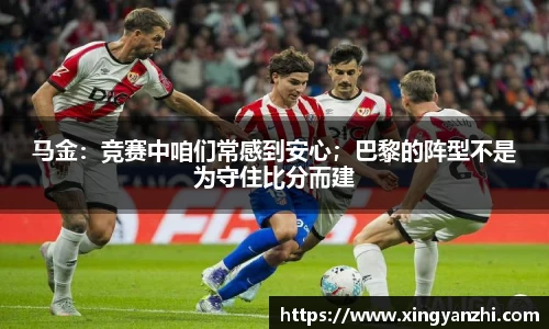 马金：竞赛中咱们常感到安心；巴黎的阵型不是为守住比分而建