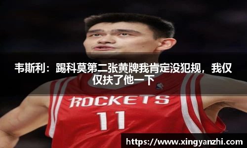 韦斯利：踢科莫第二张黄牌我肯定没犯规，我仅仅扶了他一下